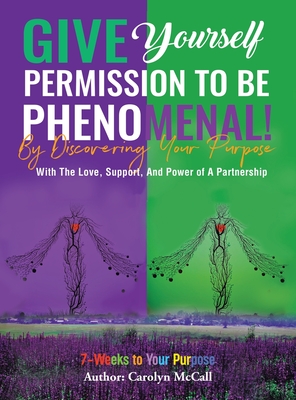 Give Yourself Permission To Be Phenomenal! By Discovering Your Purpose: With The Love, Support, And Power of A Partnership - Carolyn Mccall