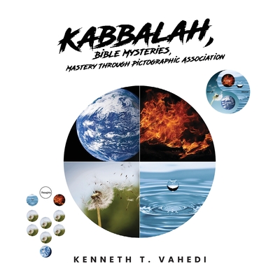 Kabbalah, Bible Mysteries, Mastery Through Pictographic Association: Creation at a Glance, Evolution in the Making - Kenneth T. Vahedi