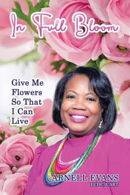 Coperta cărții 'In Full Bloom: Give Me Flowers So That I Can Live - Arnell Evans Lcdc Cart'