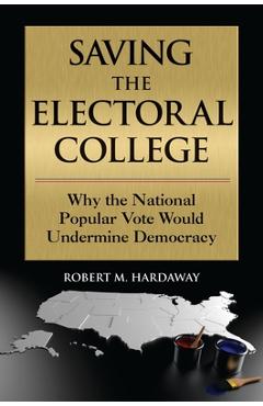 Coperta cărții 'Saving the Electoral College: Why the National Popular Vote Would Undermine Democracy - Robert M. Hardaway'