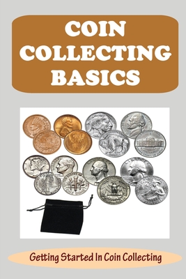 Coin Collecting Basics: Getting Started In Coin Collecting - Irma Santhuff