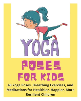 Yoga Poses for Kids - 40 Yoga Poses, Breathing Exercises, and Meditations for Healthier, Happier, More Resilient Children - David Fletcher