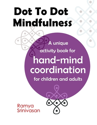 Dot To Dot Mindfulness: A unique activity book for hand mind coordination in children and adults - Art for anxiety and stress - Ramya Srinivasan