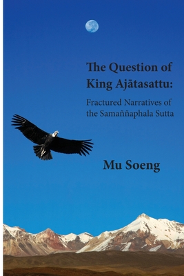 The Question of King Ajātasattu: Fractured Narratives of the Samaññaphala Sutta - Mu Soeng