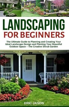 Poza produsului Landscaping for Beginners: The Ultimate Guide to Planning and Creating Your Ideal Landscape Design and Planting Your Beautiful Outdoor Space - Th - Eric Jason