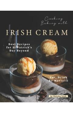Coperta cărții 'Cooking Baking with Irish Cream: Best Recipes for St Patrick's Day Beyond - Eat, Drink Be Merry! - Christina Tosch'