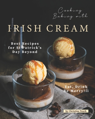 Coperta cărții 'Cooking Baking with Irish Cream: Best Recipes for St Patrick's Day Beyond - Eat, Drink Be Merry! - Christina Tosch'