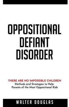 Coperta cărții 'Oppositional Defiant Disorder: There Are No Impossible Children. Methods and Strategies to Help Parents of the Most'