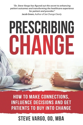 Prescribing Change: How to Make Connections, Influence Decisions and Get Patients to Buy Into Change - Steve Vargo