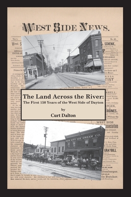 The Land Across the River: The First 150 Years of the West Side of Dayton - Curt Dalton