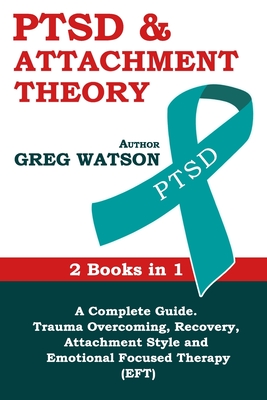 Coperta cărții 'PTSD and Attachment Theory: 2 Books in 1 a Complete Guide: Trauma Overcoming, Recovery, Attachment Style and Emotional'
