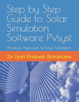 Step by Step Guide to Solar Simulation Software PVsyst: Practical Approach to Solar Simulation - Jyoti Prakash Srivastava