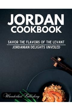 Coperta cărții 'Jordan cookbook: Savor the Flavors of the Levant: Jordanian Delights Unveiled - Wanderlust Publishing'