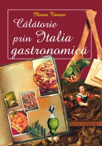 Coperta cărții 'Calatorie prin Italia gastronomica - Ileana Tanase'