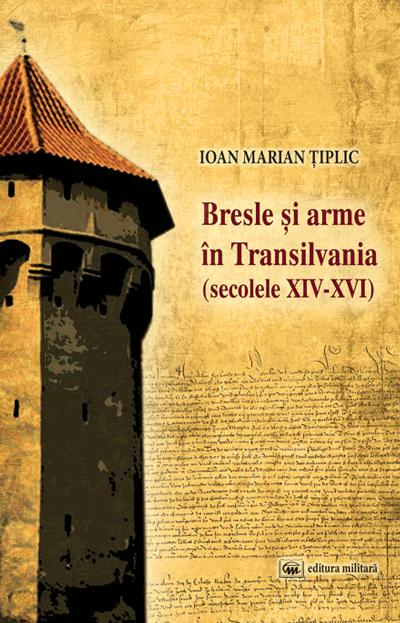 Coperta cărții 'Bresle si arme in Transilvania (secolele XIV-XVI) - Ioan Marian Tiplic'