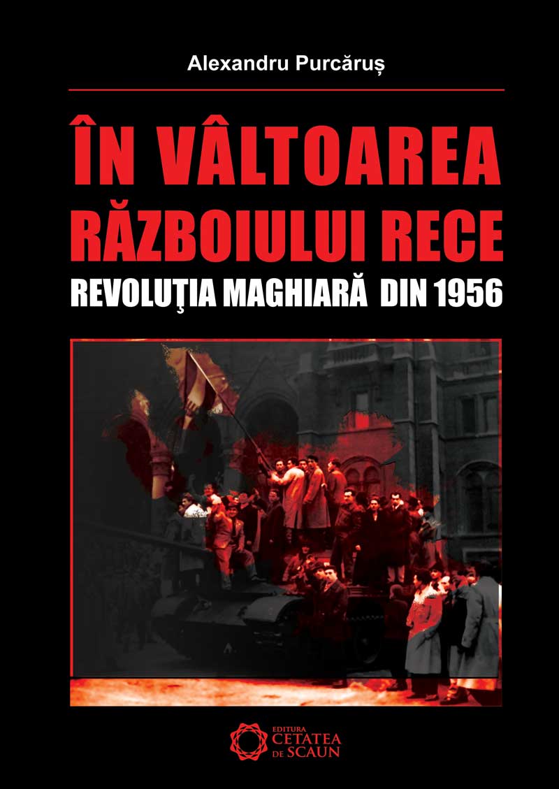 In valtoarea razboiului rece. Revolutia maghiara din 1956 - Alexandru Purcarus