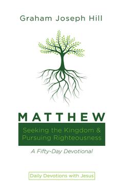 Coperta cărții 'Matthew: Seeking the Kingdom and Pursuing Righteousness: A Fifty-Day Devotional - Graham Joseph Hill'