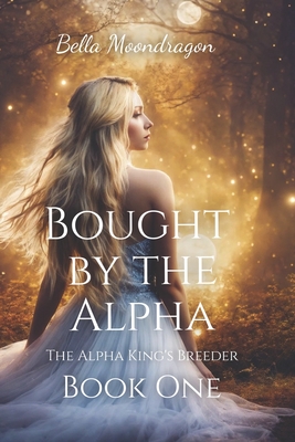 Bought by the Alpha: The Alpha King's Breeder - Bella Moondragon