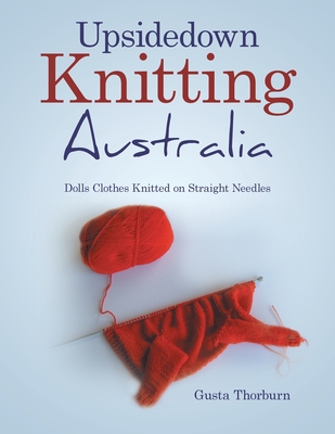 Upsidedown Knitting Australia: Dolls Clothes Knitted on Straight Needles - Gusta Thorburn