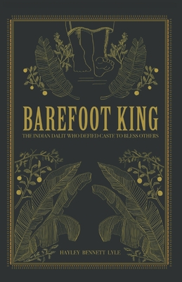 Barefoot King: The Indian Dalit Who Defied Caste to Bless Others - Hayley Bennett Lyle