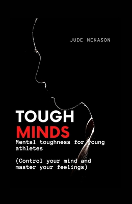 Tough Minds: Mental toughness for young athletes (Control your mind and master your feelings) - Jude Mekason