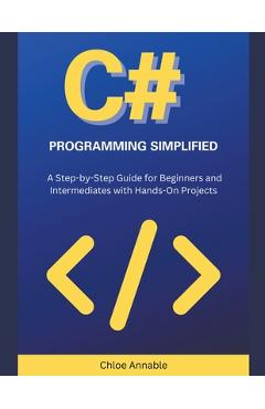 Coperta cărții 'C# Programming Simplified: A Step-by-Step Guide for Beginners and Intermediates with Hands-On Projects - Chloe Annable'