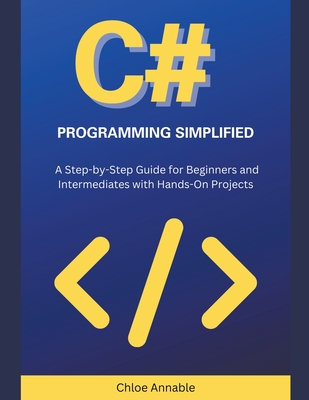 Coperta cărții 'C# Programming Simplified: A Step-by-Step Guide for Beginners and Intermediates with Hands-On Projects - Chloe Annable'