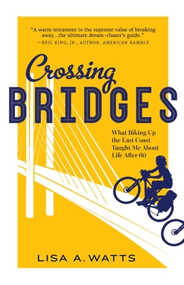 Crossing Bridges: What Biking Up the East Coast Taught Me About Life After 60 - Lisa A. Watts