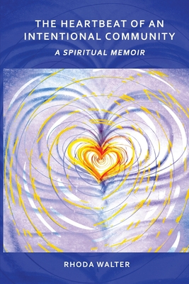 The Heartbeat of an Intentional Community: A Spiritual Memoir - Rhoda Walter