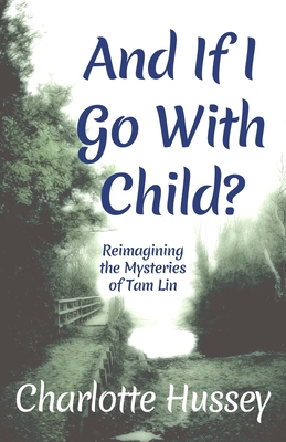 Coperta cărții 'And If I Go With Child?: Reimagining the Mysteries of Tam Lin - Charlotte Hussey'