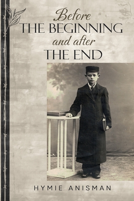 Coperta cărții 'Before the Beginning and After the End - Hymie Anisman'