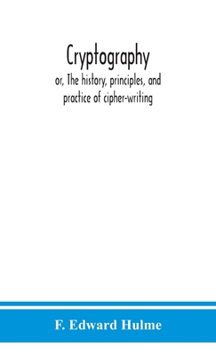 Cryptography: or, The history, principles, and practice of cipher-writing - F. Edward Hulme