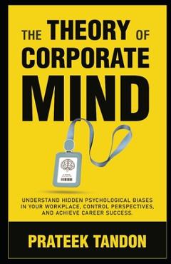 Coperta cărții 'The Theory of Corporate Mind: Understand Hidden Psychological Biases at Your Workplace, Control Perspectives, and'