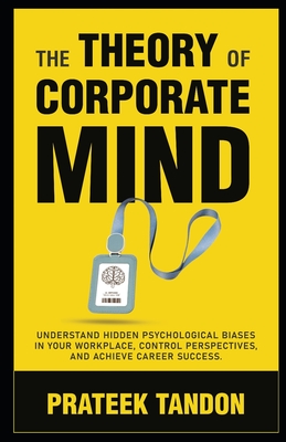 Coperta cărții 'The Theory of Corporate Mind: Understand Hidden Psychological Biases at Your Workplace, Control Perspectives, and'