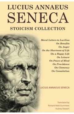 Poza produsului Lucius Annaeus Seneca Stoicism Collection: Moral Letters to Lucilius, On Benefits, On Anger, On the Shortness of Life, On a Happy Life, On Leisure, On - Lucius Annaeus Seneca