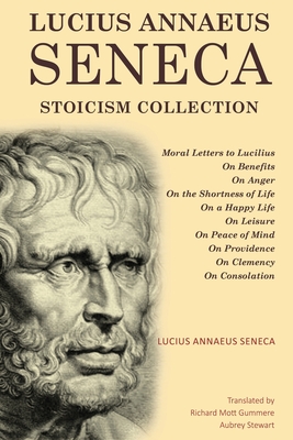 Lucius Annaeus Seneca Stoicism Collection: Moral Letters to Lucilius, On Benefits, On Anger, On the Shortness of Life, On a Happy Life, On Leisure, On - Lucius Annaeus Seneca