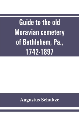 Guide to the old Moravian cemetery of Bethlehem, Pa., 1742-1897 - Augustus Schultze