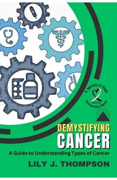 Coperta cărții 'Demystifying Cancer-A Guide to Understanding Types of Cancer: Symptoms, Treatments, and Personal Experiences from'