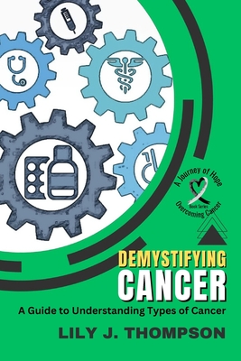 Coperta cărții 'Demystifying Cancer-A Guide to Understanding Types of Cancer: Symptoms, Treatments, and Personal Experiences from'