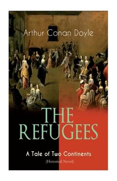 Coperta cărții 'The Refugees - A Tale of Two Continents (Historical Novel): Historical Novel set in Europe and America - Arthur Conan'