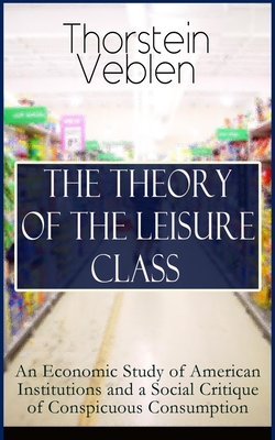 Coperta cărții 'The Theory of the Leisure Class: An Economic Study of American Institutions and a Social Critique of Conspicuous'