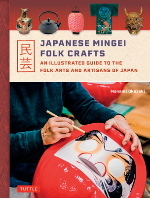 Japanese Mingei Folk Crafts: An Illustrated Guide to the Folk Arts and Artisans of Japan - Manami Okazaki