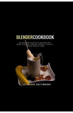 Poza produsului Blender Cookbook: 60 Blender Cocktails Recipes For Body Cleanse & Detox, Energy, Vitality & Rapid Weight Loss - Juliana Baltimoore