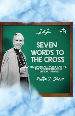 Poza produsului Seven Words to the Cross: The Seven Last Words and the Art of Understanding Difficult People - Fulton J. Sheen