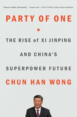Party of One: The Rise of XI Jinping and China's Superpower Future - Chun Han Wong