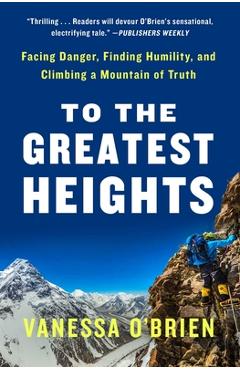 Coperta cărții 'To the Greatest Heights: Facing Danger, Finding Humility, and Climbing a Mountain of Truth: A Memoir - Vanessa O'brien'