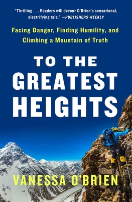 To the Greatest Heights: Facing Danger, Finding Humility, and Climbing a Mountain of Truth: A Memoir - Vanessa O'brien