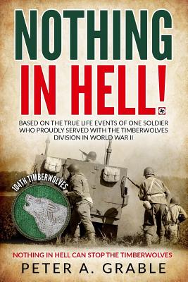 Nothing in Hell: Based on the true life events of one soldier who proudly served with the Timberwolves Division in World War II - Peter A. Grable