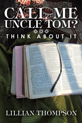 Call Me Uncle Tom?: Think About It - Lillian Thompson