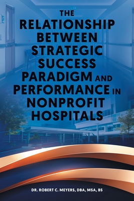 The Relationship Between Strategic Success Paradigm and Performance in Nonprofit Hospitals - Dba Msa Meyers